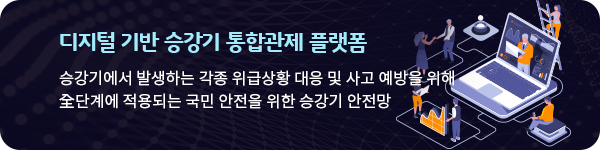 디지털 기반 승강기 통합관제 플랫폼 승강기에서 발생하는 각종 위급상황 대응 및 사고 예방을 위해 감시&middot;신고&middot;초기대응&middot;상황전파에서 긴급구조&middot;사후관리까지 全단계에 적용되는 국민 안전을 위한 승강기 안전망