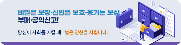 비밀은 보장&middot;신변은 보호&middot;용기는 보상, 부패&middot;공익신고! 당신이 사회를 지킬 때, 법은 당신을 지킵니다. 상담 : 청렴포털_부패공익신고 또는 1398